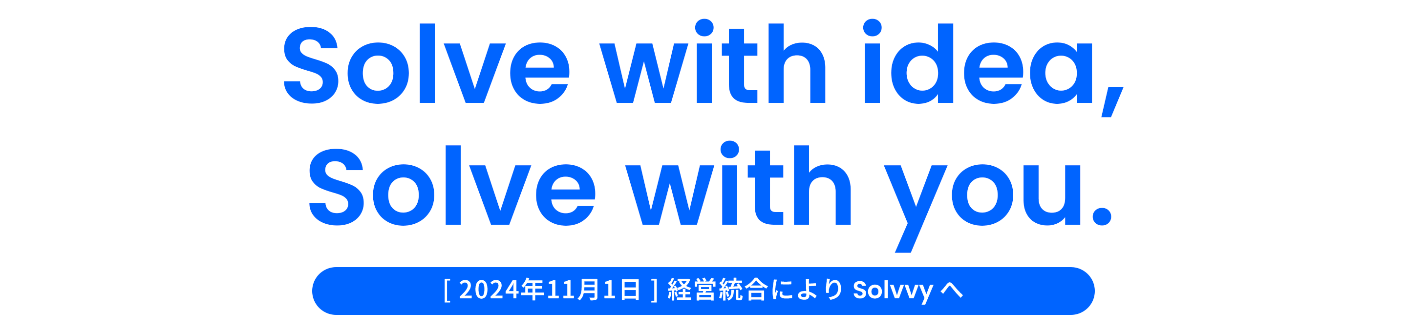 Solve with idea,Solve with you.［2024年11月1日］経営統合によりSolvvyへ